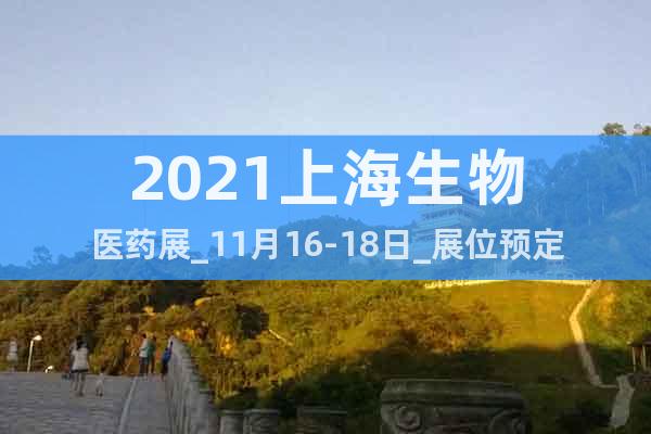 2021上海生物醫(yī)藥展_11月16-18日_展位預(yù)定