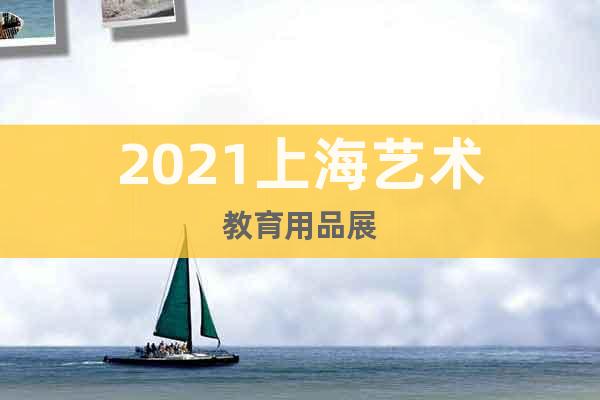 2021上海藝術(shù)教育用品展
