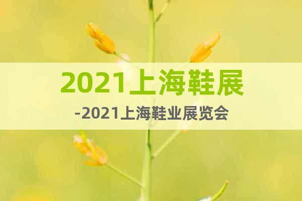 2021上海鞋展-2021上海鞋業展覽會