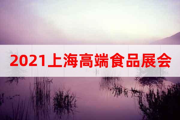 2021上海高端食品展會