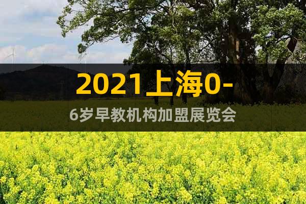 2021上海0-6歲早教機(jī)構(gòu)加盟展覽會(huì)