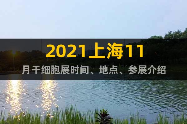 2021上海11月干細(xì)胞展時(shí)間、地點(diǎn)、參展介紹