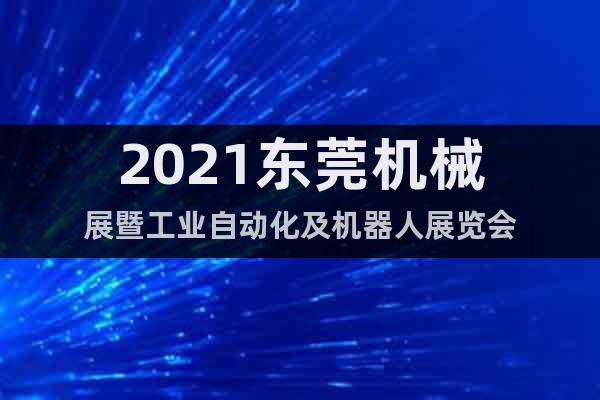 2021东莞机械展暨工业自动化及机器人展览会