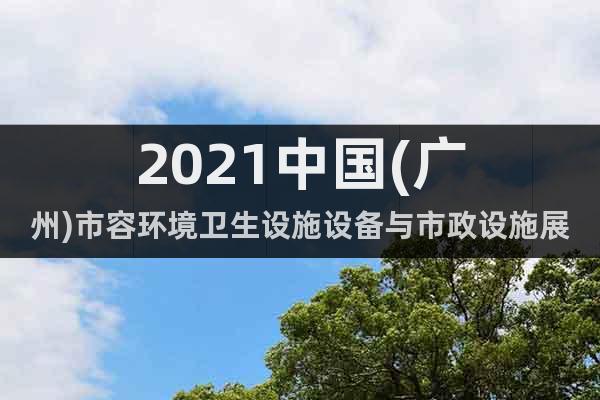 2021中国(广州)市容环境卫生设施设备与市政设施展览会