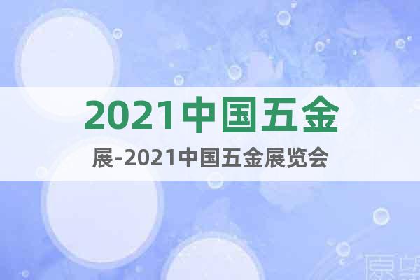 2021中國五金展-2021中國五金展覽會