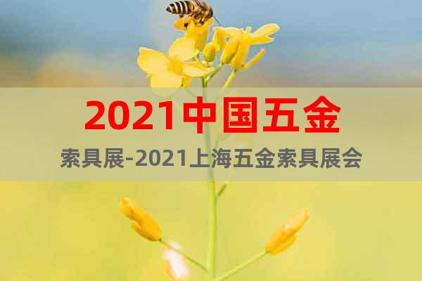 2021中国五金索具展-2021上海五金索具展会