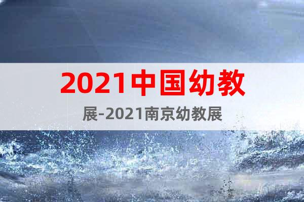 2021中國幼教展-2021南京幼教展