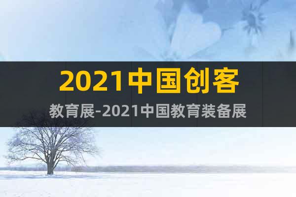 2021中國(guó)創(chuàng)客教育展-2021中國(guó)教育裝備展