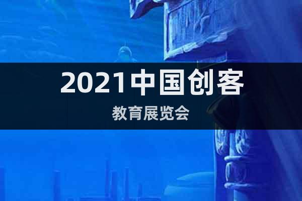 2021中國(guó)創(chuàng)客教育展覽會(huì)