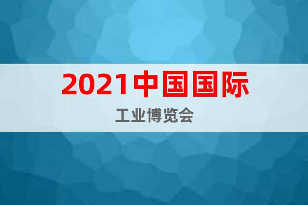 2021中國國際工業(yè)博覽會