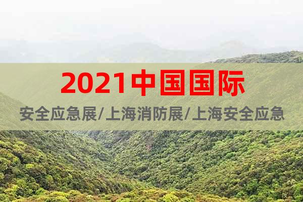 2021中國(guó)國(guó)際安全應(yīng)急展/上海消防展/上海安全應(yīng)急展