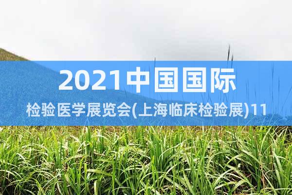 2021中国国际检验医学展览会(上海临床检验展)11.16