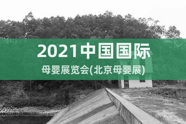 2021中國國際母嬰展覽會(北京母嬰展)