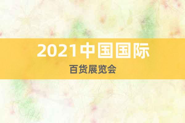 2021中国国际百货展览会