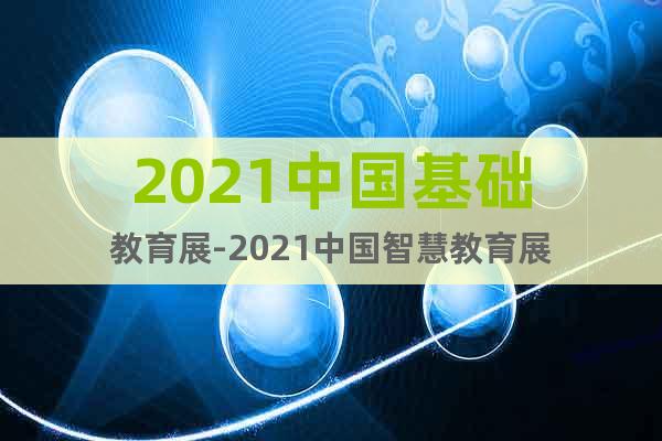 2021中國基礎(chǔ)教育展-2021中國智慧教育展