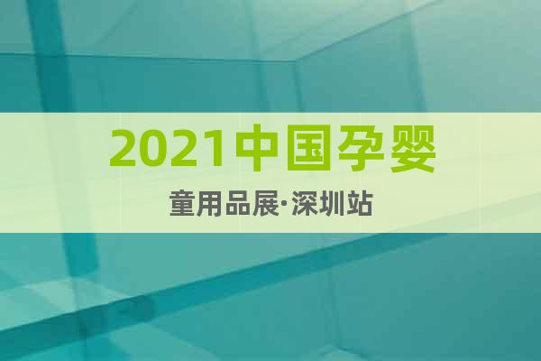 2021中国孕婴童用品展·深圳站