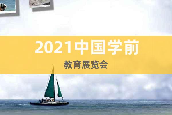 2021中國學(xué)前教育展覽會