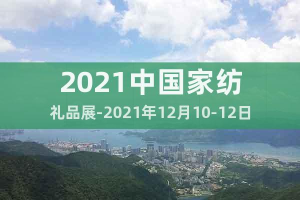 2021中国家纺礼品展-2021年12月10-12日