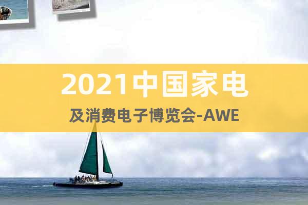 2021中国家电及消费电子博览会-AWE
