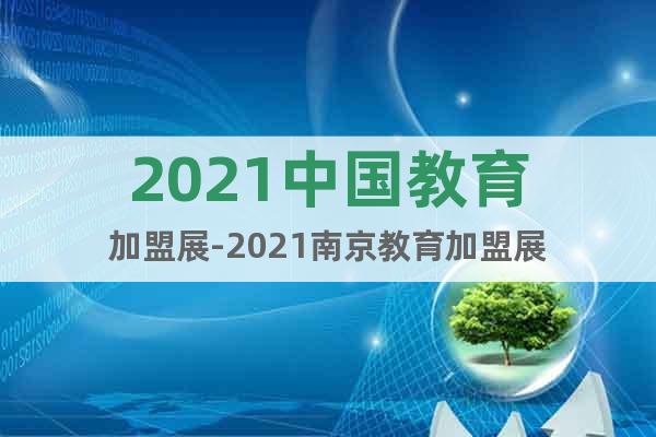 2021中國(guó)教育加盟展-2021南京教育加盟展