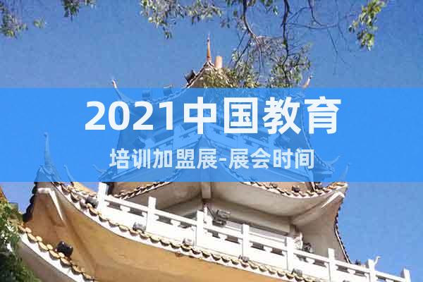 2021中国教育培训加盟展-展会时间