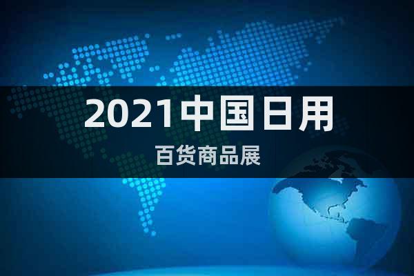2021中国日用百货商品展
