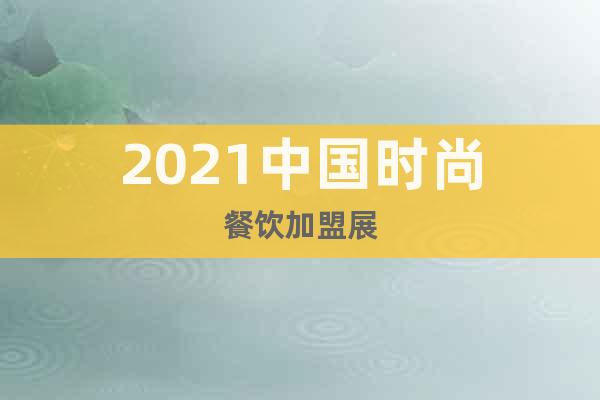 2021中国时尚餐饮加盟展