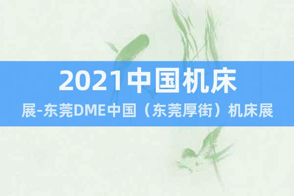 2021中国机床展-东莞DME中国（东莞厚街）机床展11月份
