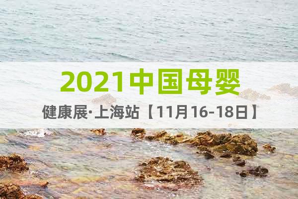 2021中國母嬰健康展·上海站【11月16-18日】