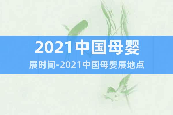 2021中國(guó)母嬰展時(shí)間-2021中國(guó)母嬰展地點(diǎn)