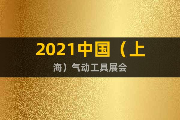 2021中国（上海）气动工具展会