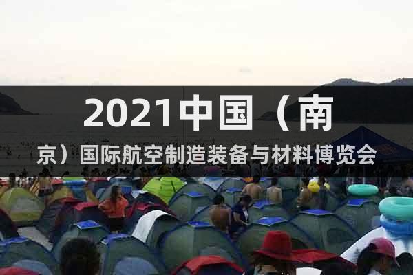 2021中國（南京）國際航空制造裝備與材料博覽會