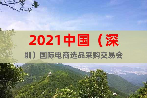 2021中国（深圳）国际电商选品采购交易会
