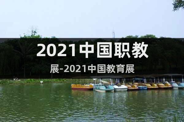 2021中國職教展-2021中國教育展