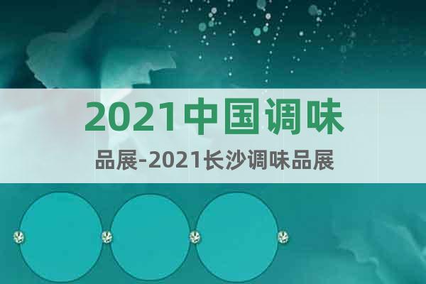 2021中国调味品展-2021长沙调味品展