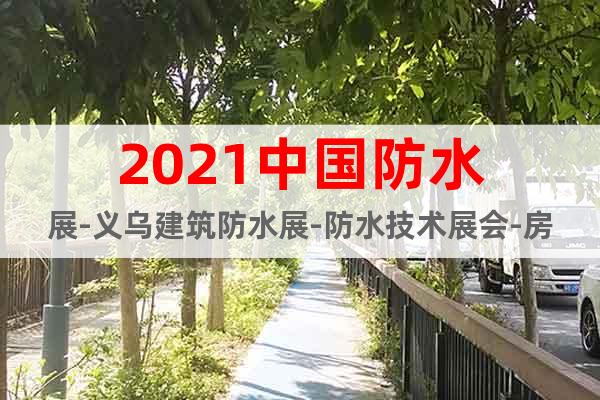 2021中国防水展-义乌建筑防水展-防水技术展会-房屋防水展