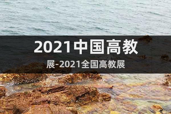 2021中國(guó)高教展-2021全國(guó)高教展