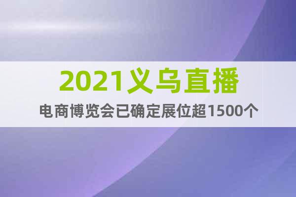 2021義烏直播電商博覽會已確定展位超1500個