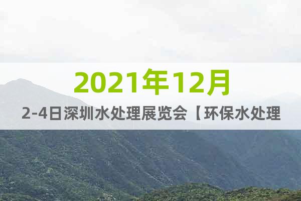 2021年12月2-4日深圳水處理展覽會(huì)【環(huán)保水處理展】