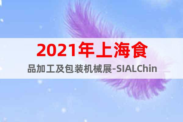 2021年上海食品加工及包裝機(jī)械展-SIALChina同期