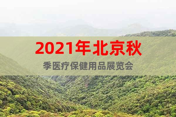 2021年北京秋季医疗保健用品展览会