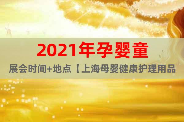2021年孕嬰童展會時(shí)間+地點(diǎn)【上海母嬰健康護(hù)理用品展】
