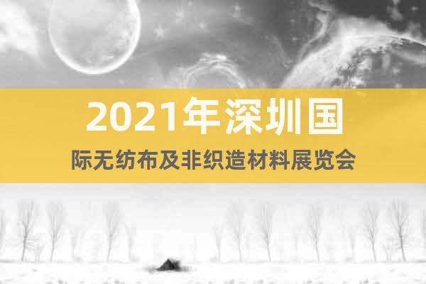 2021年深圳国际无纺布及非织造材料展览会