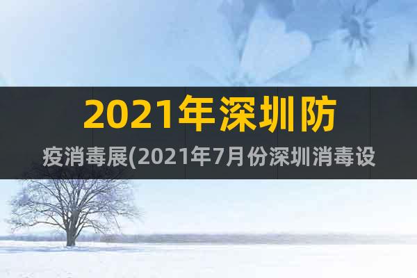 2021年深圳防疫消毒展(2021年7月份深圳消毒設(shè)備大會(huì))