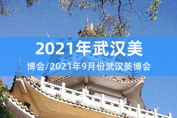 2021年武汉美博会/2021年9月份武汉美博会