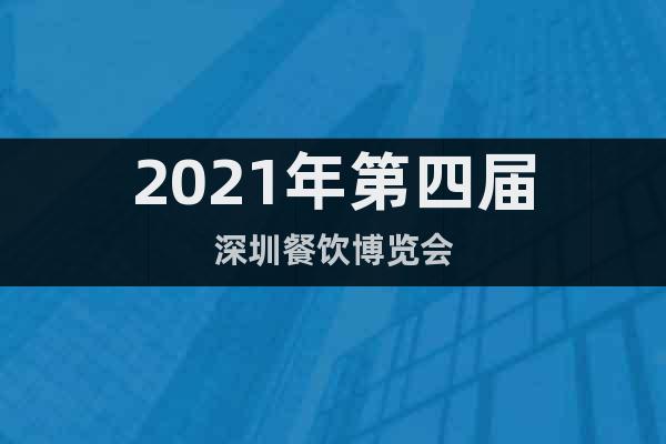 2021年第四届深圳餐饮博览会