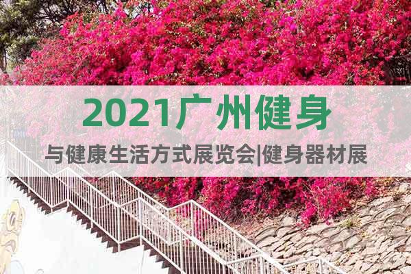 2021廣州健身與健康生活方式展覽會(huì)|健身器材展