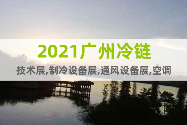 2021廣州冷鏈技術(shù)展,制冷設(shè)備展,通風(fēng)設(shè)備展,空調(diào)設(shè)備展會(huì)