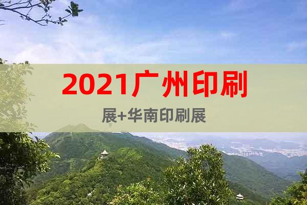 2021广州印刷展+华南印刷展