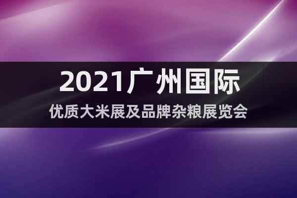 2021广州国际优质大米展及品牌杂粮展览会
